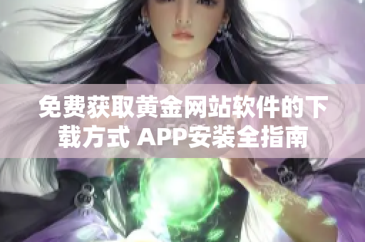 免費獲取黃金網(wǎng)站軟件的下載方式 APP安裝全指南