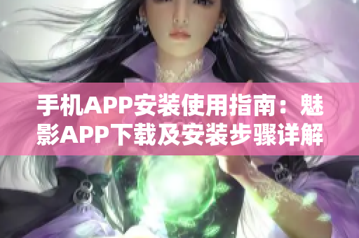 手機(jī)APP安裝使用指南：魅影APP下載及安裝步驟詳解