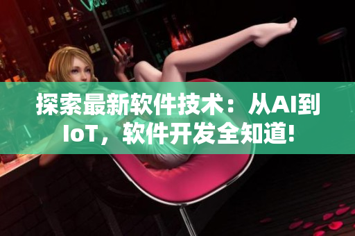 探索最新軟件技術(shù)：從AI到IoT，軟件開發(fā)全知道!