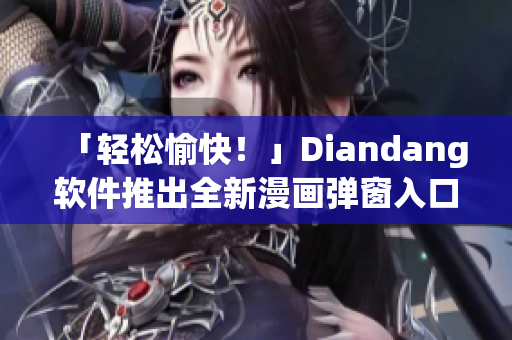 「輕松愉快！」Diandang軟件推出全新漫畫彈窗入口最佳體驗(yàn)