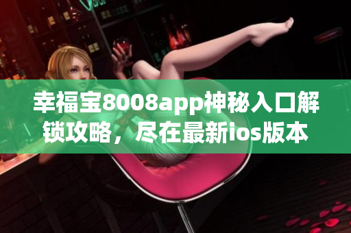 幸福寶8008app神秘入口解鎖攻略，盡在最新ios版本