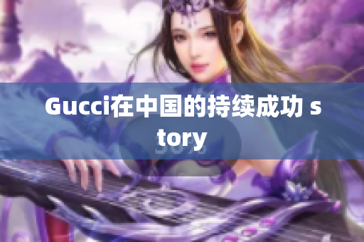 Gucci在中國(guó)的持續(xù)成功 story