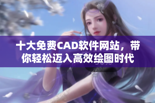 十大免費(fèi)CAD軟件網(wǎng)站，帶你輕松邁入高效繪圖時代