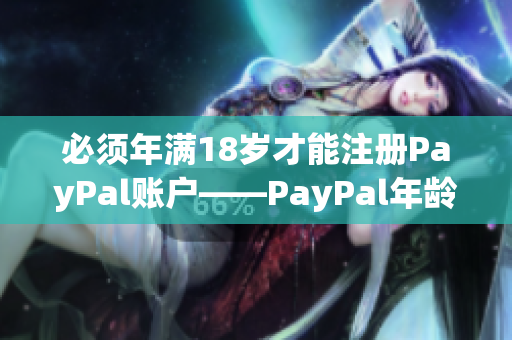 必須年滿18歲才能注冊(cè)PayPal賬戶——PayPal年齡限制規(guī)定