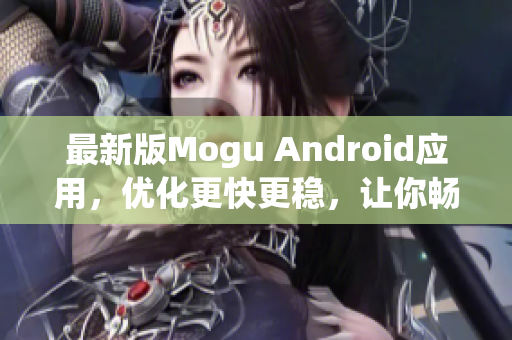 最新版Mogu Android應用，優(yōu)化更快更穩(wěn)，讓你暢享網(wǎng)絡軟件的精彩世界