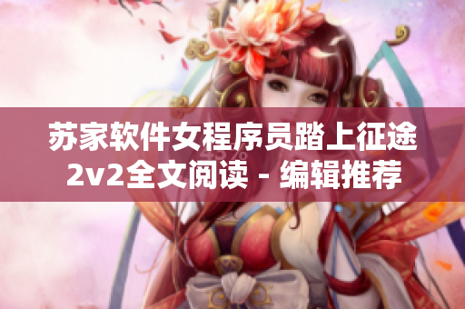 蘇家軟件女程序員踏上征途2v2全文閱讀 - 編輯推薦