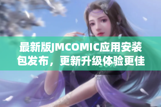 最新版JMCOMIC應(yīng)用安裝包發(fā)布，更新升級體驗(yàn)更佳