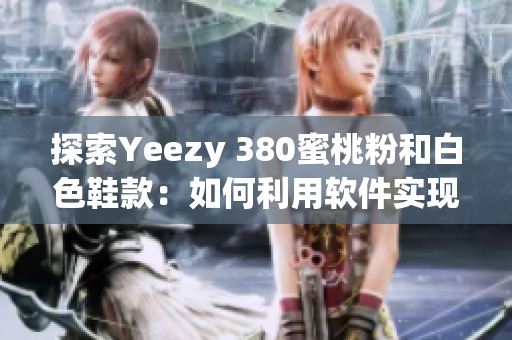 探索Yeezy 380蜜桃粉和白色鞋款：如何利用軟件實現(xiàn)最佳購買體驗