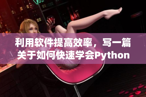 利用軟件提高效率，寫一篇關(guān)于如何快速學(xué)會Python的方法