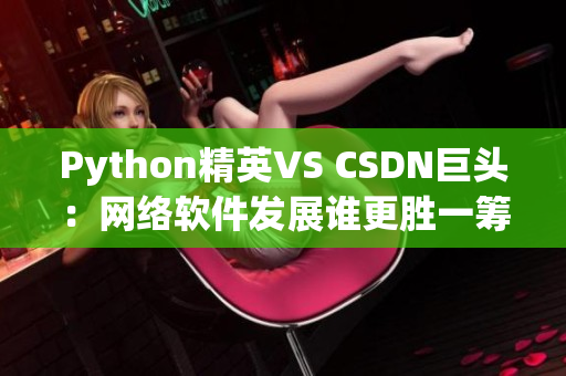 Python精英VS CSDN巨頭：網(wǎng)絡(luò)軟件發(fā)展誰更勝一籌？