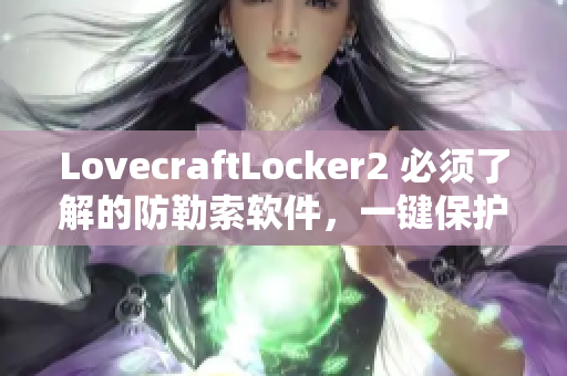 LovecraftLocker2 必須了解的防勒索軟件，一鍵保護(hù)您的個(gè)人資料