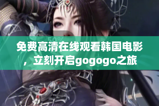 免費(fèi)高清在線觀看韓國電影，立刻開啟gogogo之旅