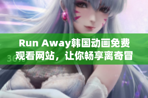 Run Away韓國動畫免費觀看網(wǎng)站，讓你暢享離奇冒險故事