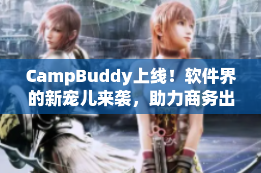 CampBuddy上線！軟件界的新寵兒來襲，助力商務(wù)出行！