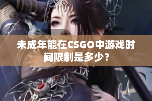 未成年能在CSGO中游戲時(shí)間限制是多少？