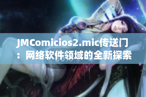 JMComicios2.mic傳送門：網(wǎng)絡(luò)軟件領(lǐng)域的全新探索