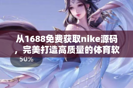 從1688免費獲取nike源碼，完美打造高質(zhì)量的體育軟件