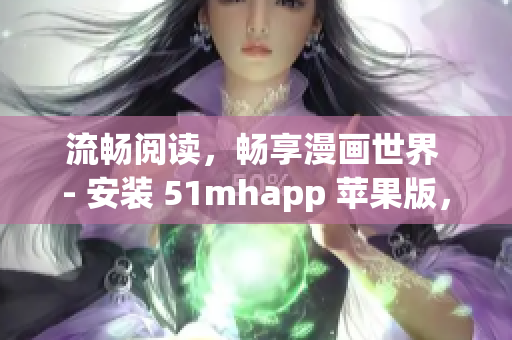 流暢閱讀，暢享漫畫世界 - 安裝 51mhapp 蘋果版，開啟全新閱讀體驗(yàn)