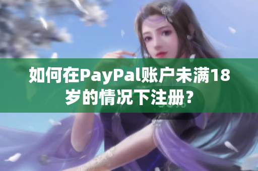 如何在PayPal賬戶未滿18歲的情況下注冊？