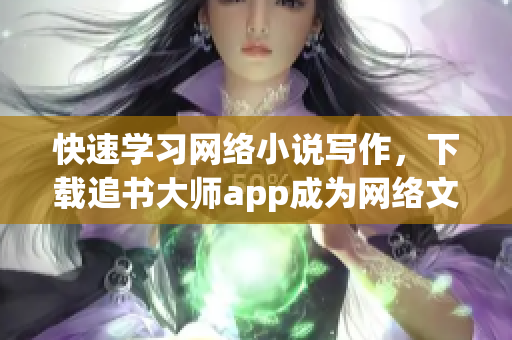 快速學習網絡小說寫作，下載追書大師app成為網絡文學達人