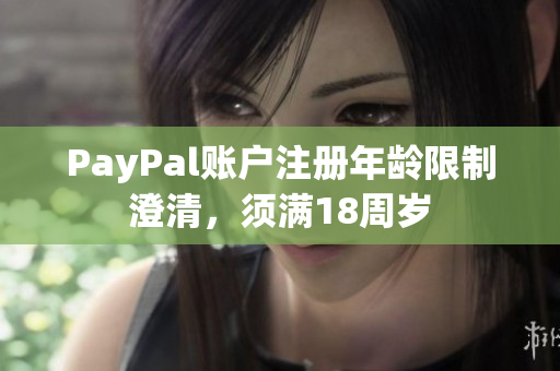 PayPal賬戶注冊年齡限制澄清，須滿18周歲