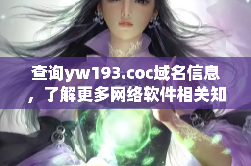 查詢yw193.coc域名信息，了解更多網(wǎng)絡軟件相關(guān)知識！