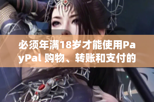 必須年滿18歲才能使用PayPal 購物、轉(zhuǎn)賬和支付的必要條件