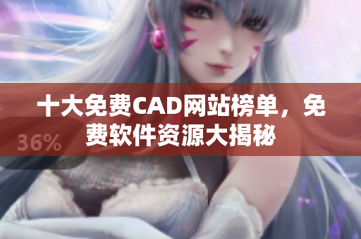 十大免費(fèi)CAD網(wǎng)站榜單，免費(fèi)軟件資源大揭秘