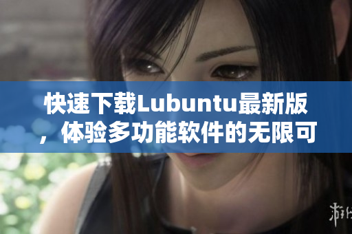 快速下載Lubuntu最新版，體驗(yàn)多功能軟件的無(wú)限可能！