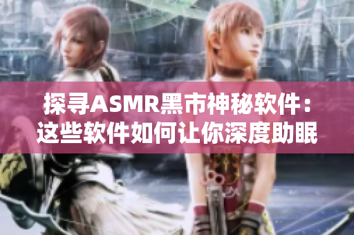 探尋ASMR黑市神秘軟件：這些軟件如何讓你深度助眠