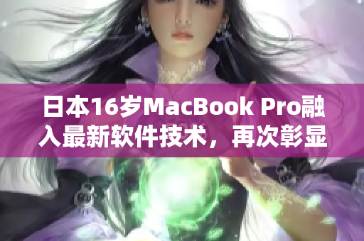 日本16歲MacBook Pro融入最新軟件技術(shù)，再次彰顯出眾表現(xiàn)