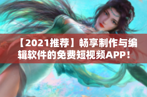 【2021推薦】暢享制作與編輯軟件的免費短視頻APP！