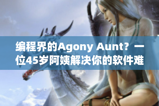 編程界的Agony Aunt？一位45歲阿姨解決你的軟件難題