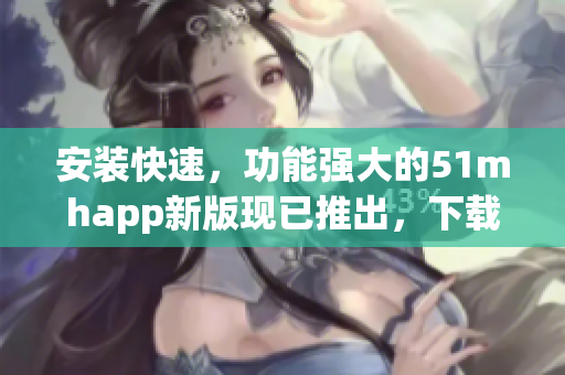 安裝快速，功能強大的51mhapp新版現(xiàn)已推出，下載僅42MB！