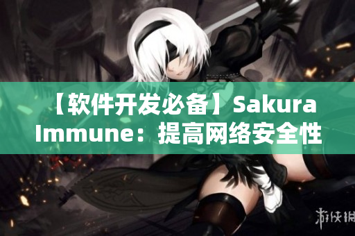 【軟件開發(fā)必備】Sakura Immune：提高網(wǎng)絡(luò)安全性的必備工具！