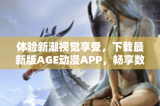 體驗(yàn)新潮視覺享受，下載最新版AGE動(dòng)漫APP，暢享數(shù)萬(wàn)部精品動(dòng)漫作品