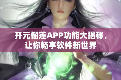 開元榴蓮APP功能大揭秘，讓你暢享軟件新世界