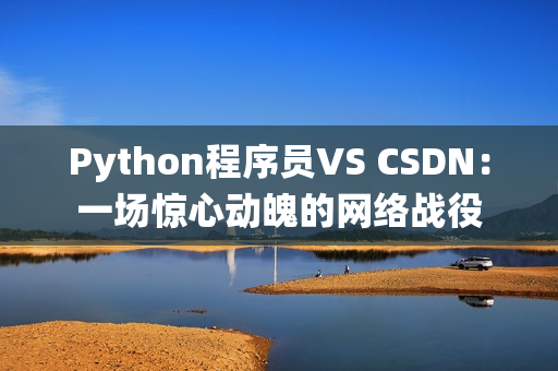 Python程序員VS CSDN：一場驚心動魄的網(wǎng)絡(luò)戰(zhàn)役