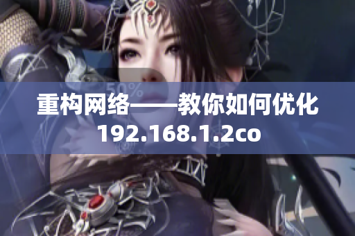 重構(gòu)網(wǎng)絡(luò)——教你如何優(yōu)化192.168.1.2co