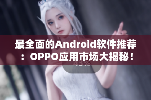 最全面的Android軟件推薦：OPPO應(yīng)用市場大揭秘！