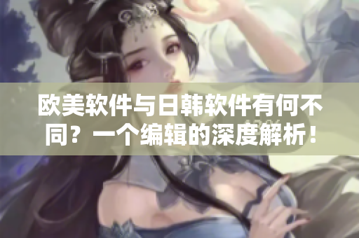 歐美軟件與日韓軟件有何不同？一個編輯的深度解析！