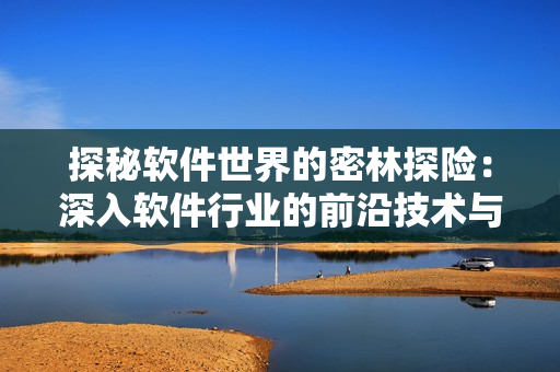 探秘軟件世界的密林探險(xiǎn)：深入軟件行業(yè)的前沿技術(shù)與發(fā)展趨勢(shì)