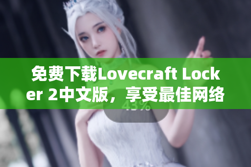 免費下載Lovecraft Locker 2中文版，享受最佳網(wǎng)絡(luò)軟件體驗