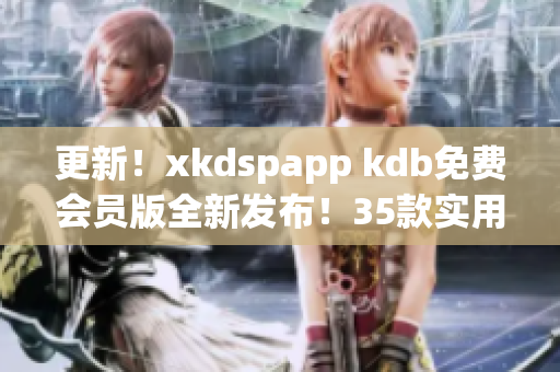 更新！xkdspapp kdb免費(fèi)會(huì)員版全新發(fā)布！35款實(shí)用工具應(yīng)有盡有