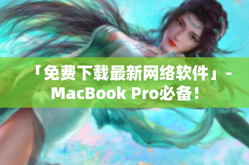 「免費(fèi)下載最新網(wǎng)絡(luò)軟件」-MacBook Pro必備！