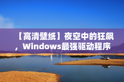 【高清壁紙】夜空中的狂飆，Windows最強驅(qū)動程序震撼登場！