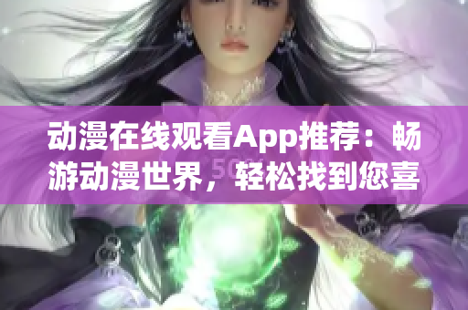 動(dòng)漫在線觀看App推薦：暢游動(dòng)漫世界，輕松找到您喜愛(ài)的動(dòng)漫！