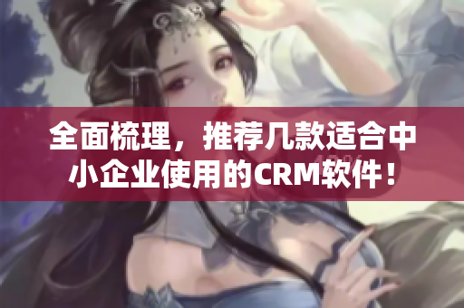 全面梳理，推薦幾款適合中小企業(yè)使用的CRM軟件！