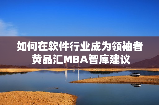 如何在軟件行業(yè)成為領(lǐng)袖者 黃品匯MBA智庫建議