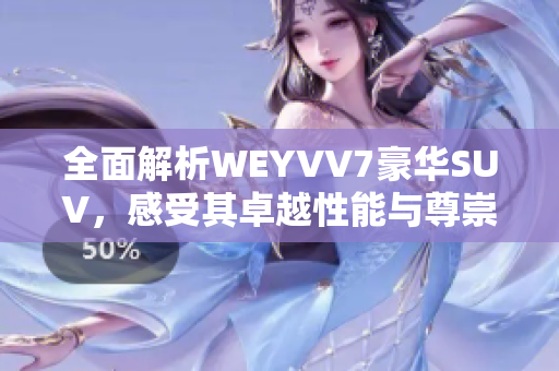 全面解析WEYVV7豪華SUV，感受其卓越性能與尊崇品質(zhì)